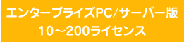 エンタープライズPC/サーバー版10～200ライセンス
